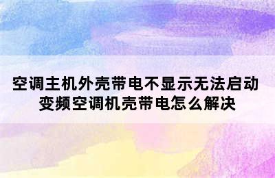 空调主机外壳带电不显示无法启动 变频空调机壳带电怎么解决